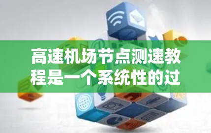 高速机场节点测速教程是一个系统性的过程,旨在确保在高速公路上监控车辆速度,防止超速行为。以下是一个结构化的指南,帮助您系统地学习和掌握这一流程 高速机场节点测速教程是一个系统性的过程,旨在确保在高速公路上监控车辆速度,防止超速行为。以下是一个结构化的指南,帮助您系统地学习和掌握这一流程