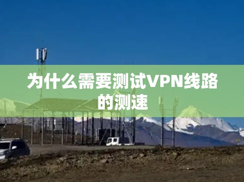 为什么需要测试VPN线路的测速 为什么需要测试VPN线路的测速