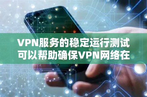 VPN服务的稳定运行测试可以帮助确保VPN网络在正常情况下不会卡顿，数据传输稳定，同时也能帮助用户了解VPN网络的性能和稳定性。以下是一些测试VPN服务的步骤和注意事项