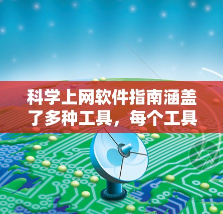 科学上网软件指南涵盖了多种工具，每个工具都有其特定的应用场景和功能。以下是对这些工具的总结和建议