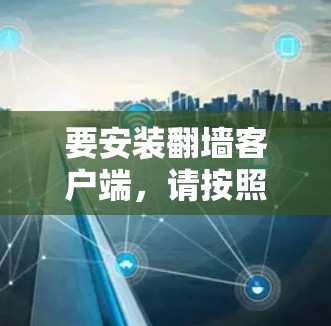 要安装翻墙客户端，请按照以下步骤操作