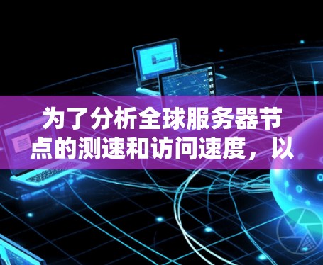 为了分析全球服务器节点的测速和访问速度，以下是一个清晰的步骤指南