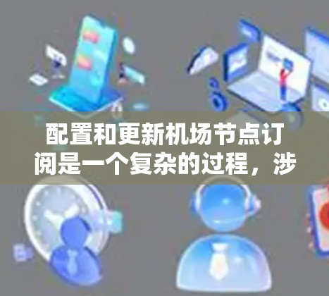 配置和更新机场节点订阅是一个复杂的过程,涉及多个步骤和注意事项。以下是详细的指南 配置和更新机场节点订阅是一个复杂的过程,涉及多个步骤和注意事项。以下是详细的指南