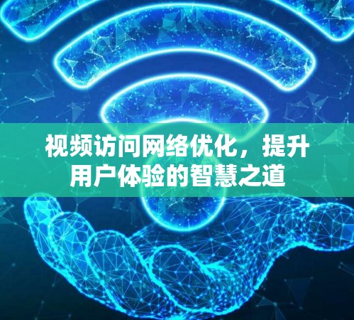 视频访问网络优化，提升用户体验的智慧之道