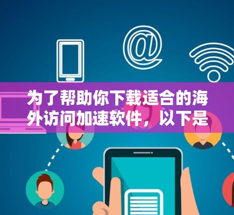 为了帮助你下载适合的海外访问加速软件,以下是分步指南 为了帮助你下载适合的海外访问加速软件,以下是分步指南