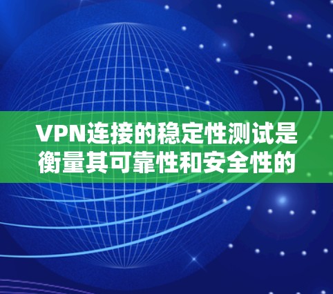 VPN连接的稳定性测试是衡量其可靠性和安全性的重要指标。以下是一些常见的测试方法和步骤,可以帮助你长期测试和评估VPN连接的稳定性 VPN连接的稳定性测试是衡量其可靠性和安全性的重要指标。以下是一些常见的测试方法和步骤,可以帮助你长期测试和评估VPN连接的稳定性