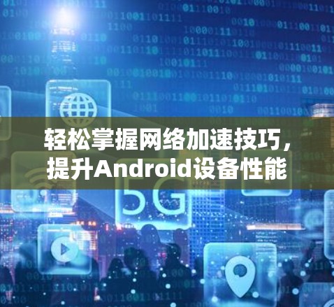 轻松掌握网络加速技巧，提升Android设备性能