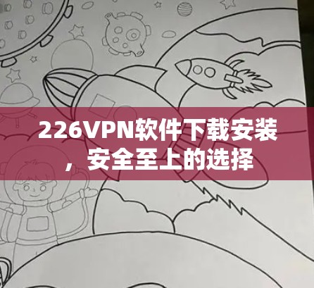 226VPN软件下载安装，安全至上的选择