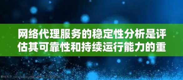 网络代理服务的稳定性分析是评估其可靠性和持续运行能力的重要方面。以下是一些关键点和分析