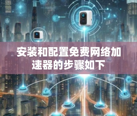 安装和配置免费网络加速器的步骤如下