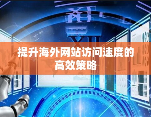 提升海外网站访问速度的高效策略 提升海外网站访问速度的高效策略