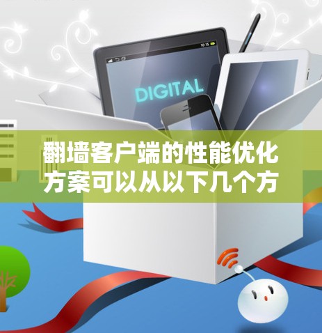 翻墙客户端的性能优化方案可以从以下几个方面入手，以确保客户端高效且稳定