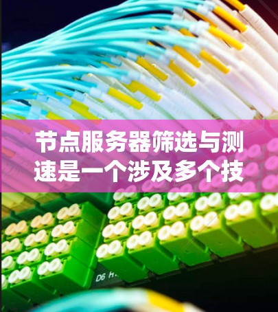 节点服务器筛选与测速是一个涉及多个技术领域的内容,涵盖从服务器类型到性能测试的各个方面。以下是对该主题的详细分步指南,帮助你系统地学习和掌握相关知识 节点服务器筛选与测速是一个涉及多个技术领域的内容,涵盖从服务器类型到性能测试的各个方面。以下是对该主题的详细分步指南,帮助你系统地学习和掌握相关知识