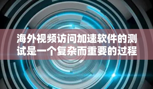 海外视频访问加速软件的测试是一个复杂而重要的过程，确保其能够在海外市场的实际应用中表现良好。以下是一些关键测试步骤和方法，帮助你全面了解该工具的性能、延迟、响应速度以及兼容性