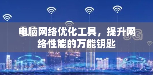 电脑网络优化工具，提升网络性能的万能钥匙