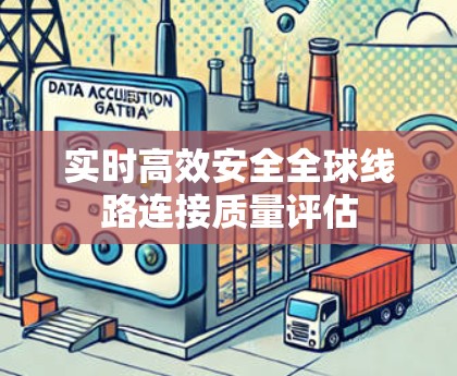 实时高效安全全球线路连接质量评估 实时高效安全全球线路连接质量评估