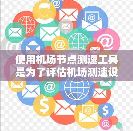 使用机场节点测速工具是为了评估机场测速设备的效果和准确性,帮助机场工作人员进行设备维护和管理。以下是使用该工具的详细步骤 使用机场节点测速工具是为了评估机场测速设备的效果和准确性,帮助机场工作人员进行设备维护和管理。以下是使用该工具的详细步骤