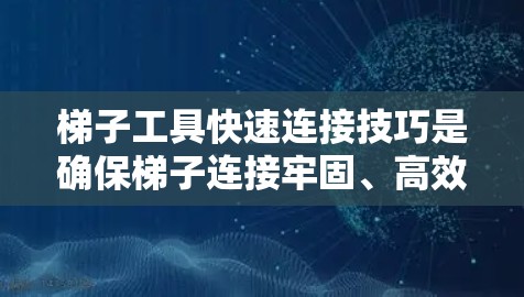 梯子工具快速连接技巧是确保梯子连接牢固、高效的关键步骤。以下是对该技巧的详细说明