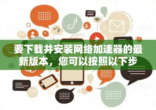 要下载并安装网络加速器的最新版本，您可以按照以下步骤操作