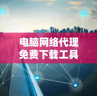 电脑网络代理免费下载工具下载