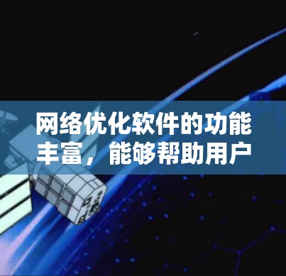 网络优化软件的功能丰富，能够帮助用户管理网络流量、优化资源分配、提升网络性能等。以下是对这些功能的详细介绍