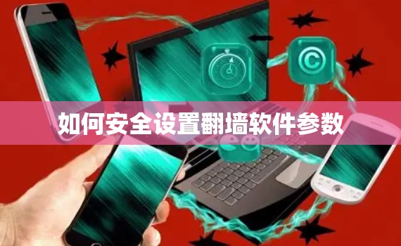 如何安全设置翻墙软件参数