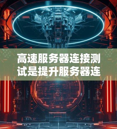 高速服务器连接测试是提升服务器连接效率、提高服务器运行稳定性的重要步骤。以下是一步步的教程，帮助您理解和操作