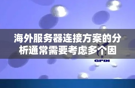 海外服务器连接方案的分析通常需要考虑多个因素，以确保数据的传输、安全性和可靠性。以下是一些关键点和步骤