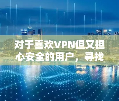 对于喜欢VPN但又担心安全的用户，寻找免费VPN线路的测速工具是一个很好的选择。以下是一些推荐的免费VPN测速工具
