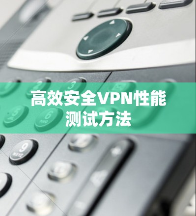 高效安全VPN性能测试方法