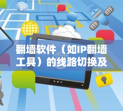翻墙软件（如IP翻墙工具）的线路切换及连接优化技巧是一个非常重要的方面，尤其是在需要频繁访问多个网站的情况下。以下是一些优化技巧和方法