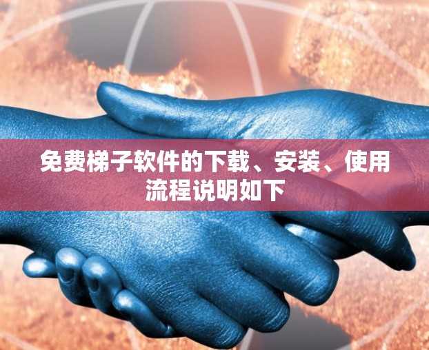 免费梯子软件的下载、安装、使用流程说明如下