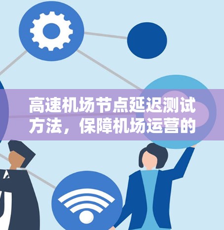 高速机场节点延迟测试方法，保障机场运营的金钥匙