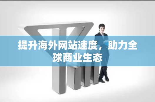 提升海外网站速度，助力全球商业生态