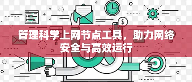 管理科学上网节点工具,助力网络安全与高效运行 管理科学上网节点工具,助力网络安全与高效运行