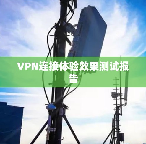 VPN连接体验效果测试报告 VPN连接体验效果测试报告