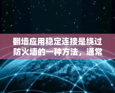 翻墙应用稳定连接是绕过防火墙的一种方法，通常通过多种方式实现，每种方法各有优缺点，需要根据具体需求选择合适的方式。以下是详细的分析和建议
