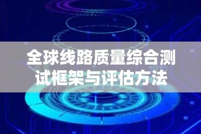 全球线路质量综合测试框架与评估方法 全球线路质量综合测试框架与评估方法