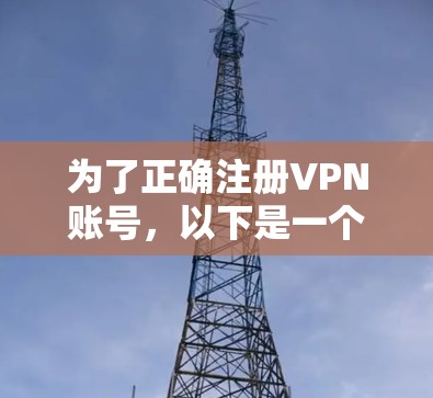 为了正确注册VPN账号，以下是一个详细的步骤指南