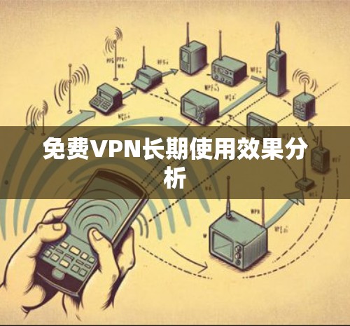 免费VPN长期使用效果分析 免费VPN长期使用效果分析