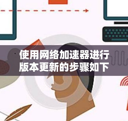 使用网络加速器进行版本更新的步骤如下