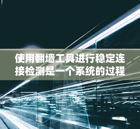 使用翻墙工具进行稳定连接检测是一个系统的过程,帮助你了解网络连接的可靠性和稳定性。以下是一个清晰的步骤指南,帮助你顺利进行这个过程 使用翻墙工具进行稳定连接检测是一个系统的过程,帮助你了解网络连接的可靠性和稳定性。以下是一个清晰的步骤指南,帮助你顺利进行这个过程