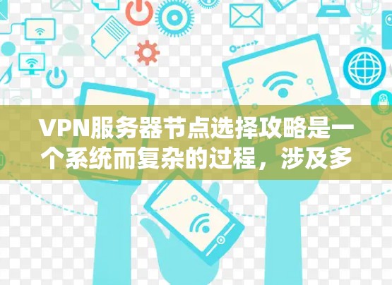 VPN服务器节点选择攻略是一个系统而复杂的过程，涉及多个因素和步骤。以下是逐步的指南，帮助您更好地选择和配置VPN服务器节点