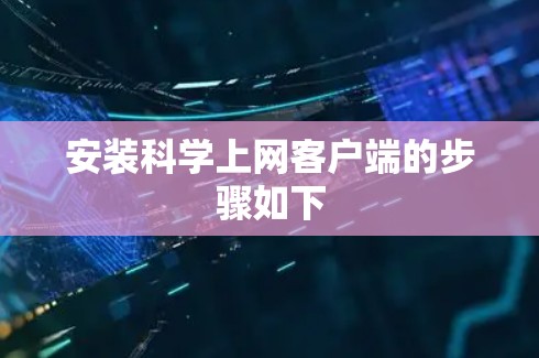 安装科学上网客户端的步骤如下