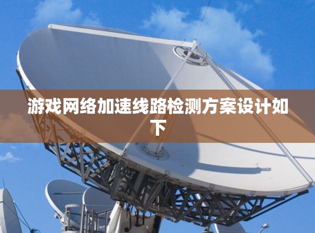 游戏网络加速线路检测方案设计如下 游戏网络加速线路检测方案设计如下