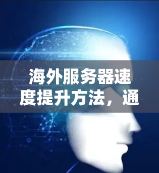 海外服务器速度提升方法，通信工程师必看