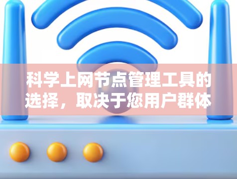 科学上网节点管理工具的选择，取决于您用户群体的具体需求和预算。以下是一些推荐的工具，并根据不同的需求进行选择