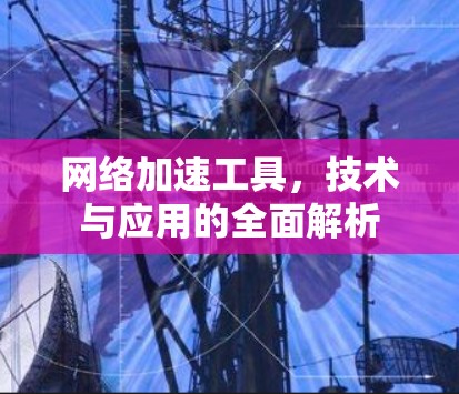 网络加速工具,技术与应用的全面解析 网络加速工具,技术与应用的全面解析