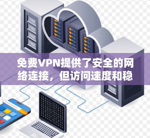 免费VPN提供了安全的网络连接，但访问速度和稳定性可能因不同原因而有所不同。以下是一些步骤，帮助您测试和优化VPN的连接速度和访问稳定性