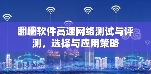 翻墙软件高速网络测试与评测，选择与应用策略